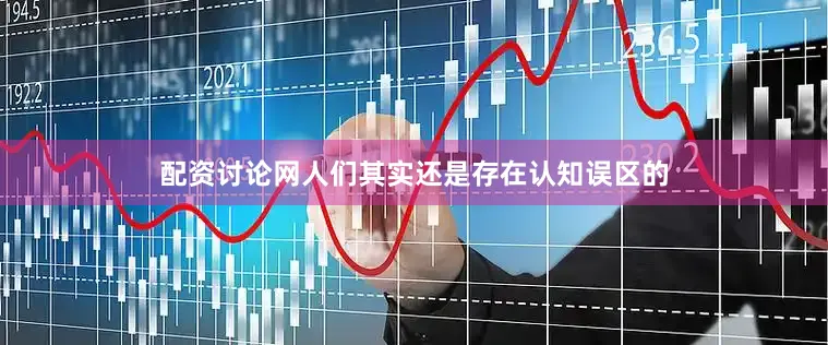 配资讨论网人们其实还是存在认知误区的