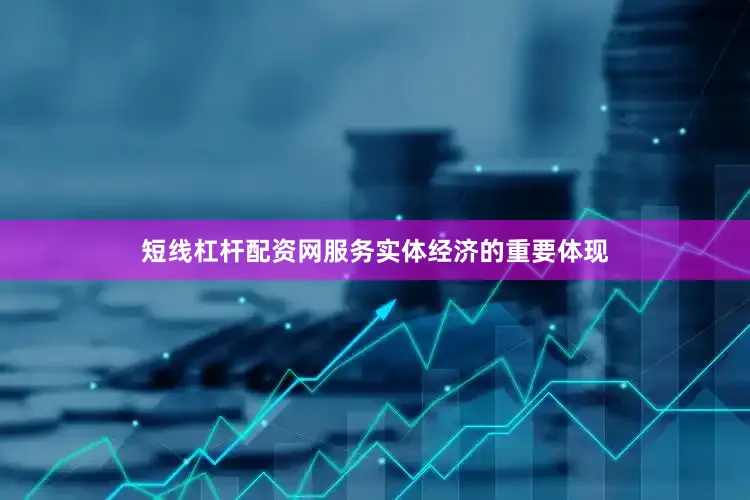 短线杠杆配资网服务实体经济的重要体现