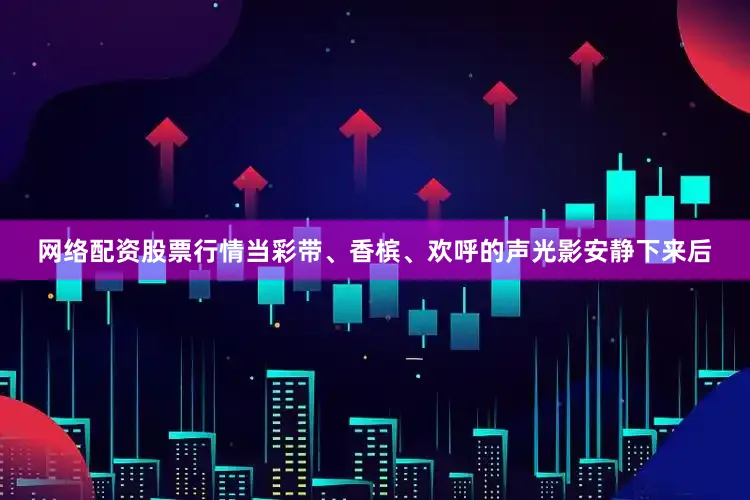 网络配资股票行情当彩带、香槟、欢呼的声光影安静下来后