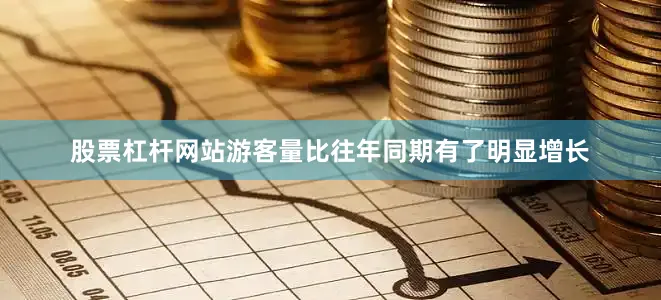 股票杠杆网站游客量比往年同期有了明显增长