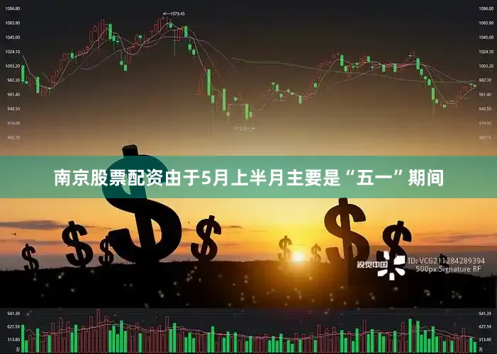 南京股票配资由于5月上半月主要是“五一”期间