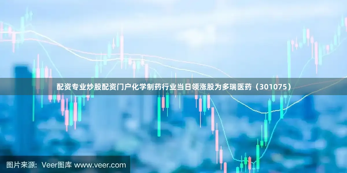 配资专业炒股配资门户化学制药行业当日领涨股为多瑞医药（301075）