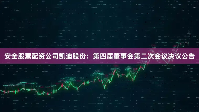 安全股票配资公司凯迪股份：第四届董事会第二次会议决议公告