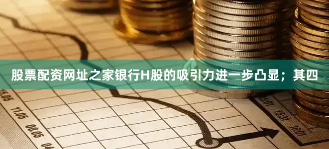 股票配资网址之家银行H股的吸引力进一步凸显；其四