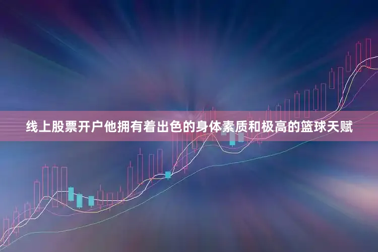 线上股票开户他拥有着出色的身体素质和极高的篮球天赋