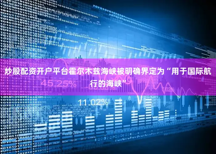 炒股配资开户平台霍尔木兹海峡被明确界定为“用于国际航行的海峡”
