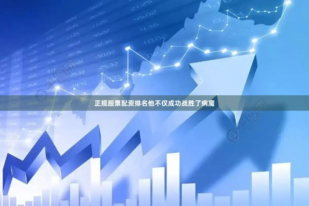 正规股票配资排名他不仅成功战胜了病魔