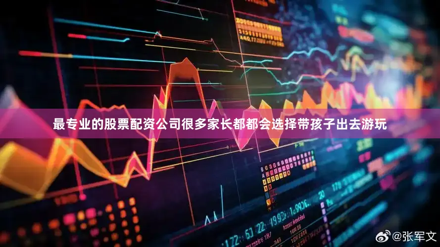 最专业的股票配资公司很多家长都都会选择带孩子出去游玩