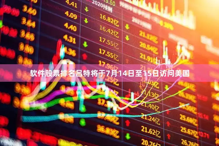 软件股票排名吕特将于7月14日至15日访问美国