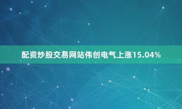 配资炒股交易网站伟创电气上涨15.04%