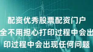 配资优秀股票配资门户所以你完全不用担心打印过程中会出现任何问题