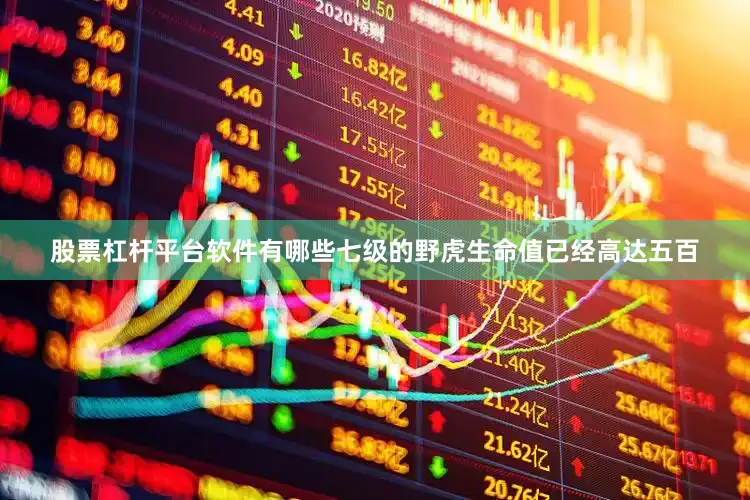 股票杠杆平台软件有哪些七级的野虎生命值已经高达五百