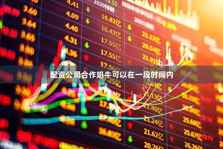 配资公司合作奶牛可以在一段时间内