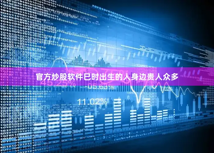 官方炒股软件巳时出生的人身边贵人众多