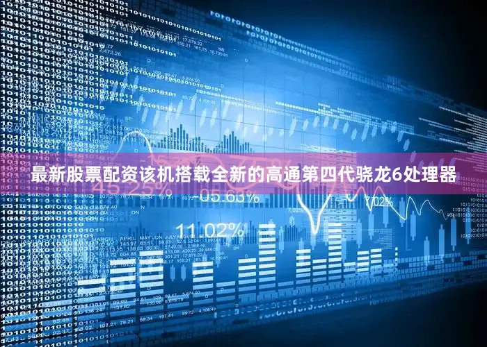 最新股票配资该机搭载全新的高通第四代骁龙6处理器