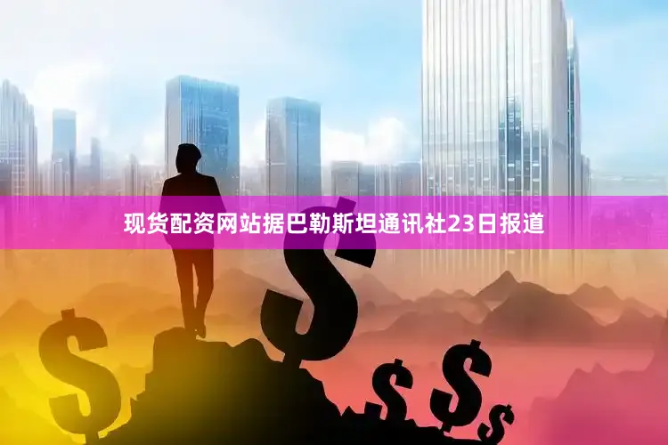 现货配资网站据巴勒斯坦通讯社23日报道