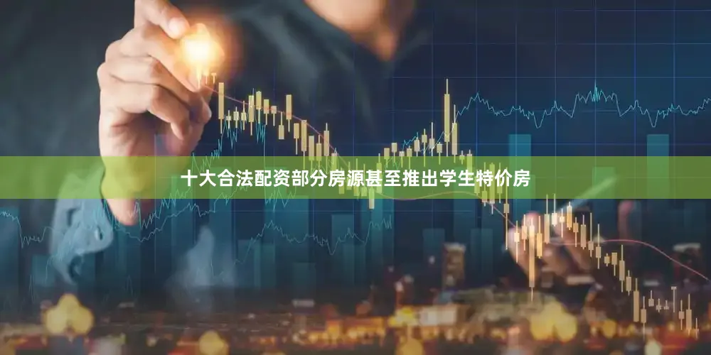 十大合法配资部分房源甚至推出学生特价房