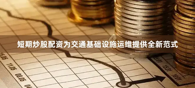 短期炒股配资为交通基础设施运维提供全新范式