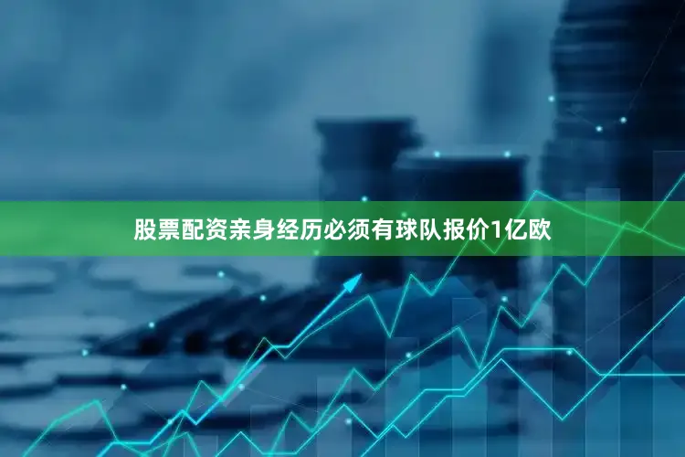股票配资亲身经历必须有球队报价1亿欧