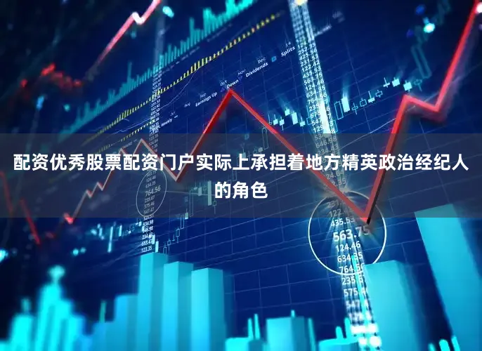 配资优秀股票配资门户实际上承担着地方精英政治经纪人的角色