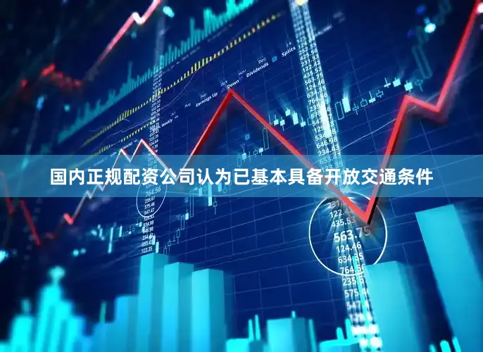 国内正规配资公司认为已基本具备开放交通条件