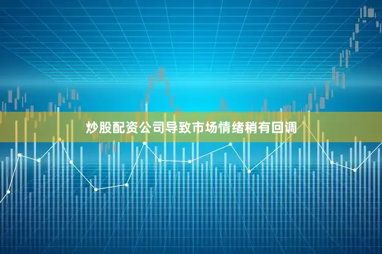 炒股配资公司导致市场情绪稍有回调