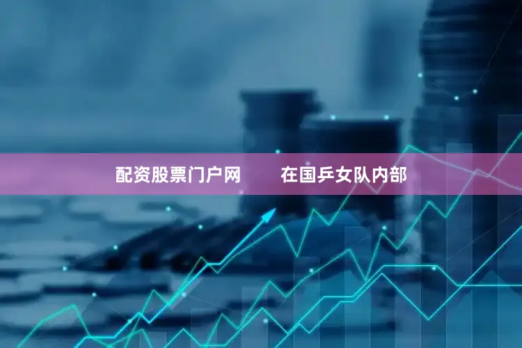 配资股票门户网        在国乒女队内部