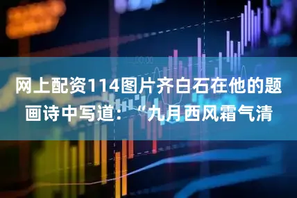 网上配资114图片齐白石在他的题画诗中写道：“九月西风霜气清