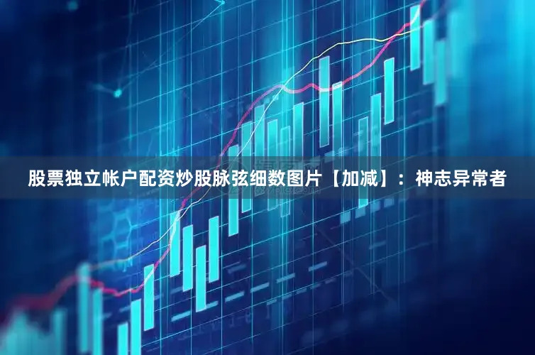 股票独立帐户配资炒股脉弦细数图片【加减】：神志异常者