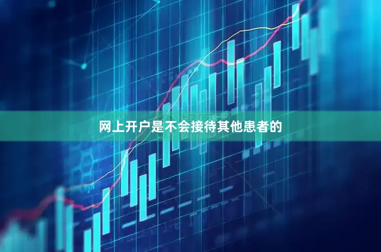 网上开户是不会接待其他患者的