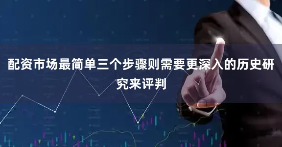 配资市场最简单三个步骤则需要更深入的历史研究来评判