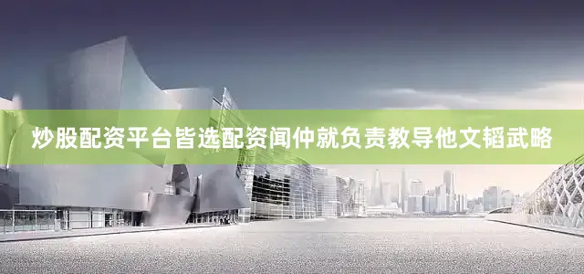 炒股配资平台皆选配资闻仲就负责教导他文韬武略