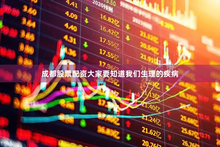 成都股票配资大家要知道我们生理的疾病