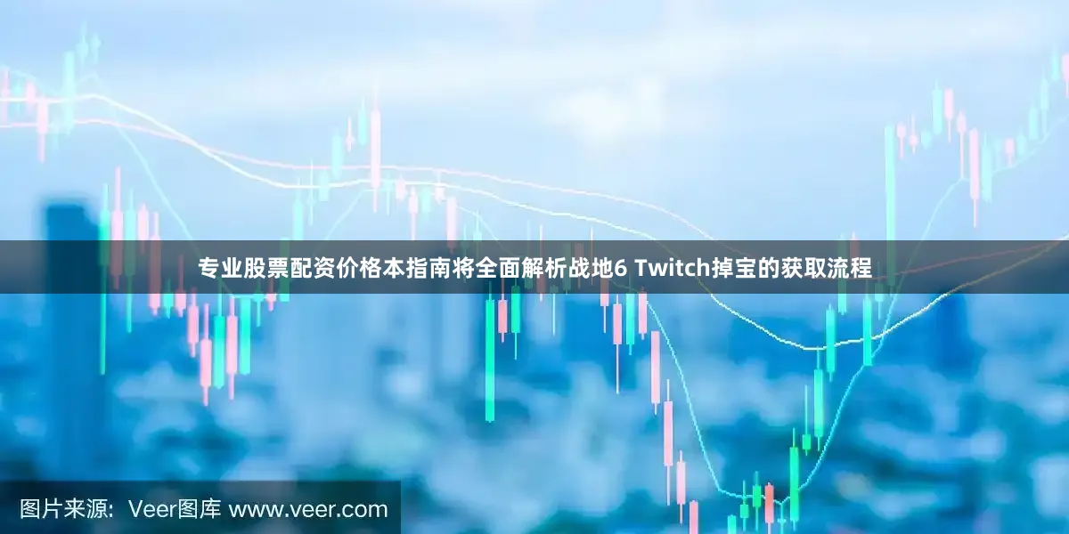专业股票配资价格本指南将全面解析战地6 Twitch掉宝的获取流程