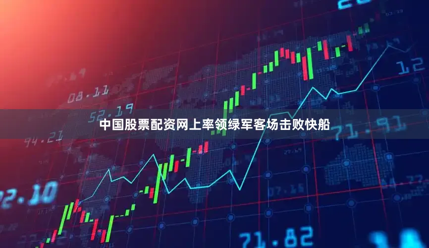 中国股票配资网上率领绿军客场击败快船