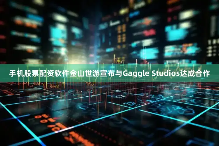 手机股票配资软件金山世游宣布与Gaggle Studios达成合作