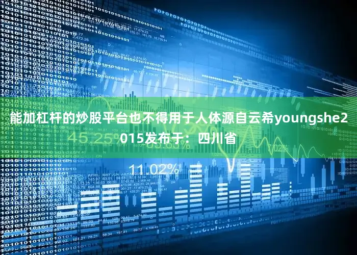 能加杠杆的炒股平台也不得用于人体源自云希youngshe2015发布于：四川省