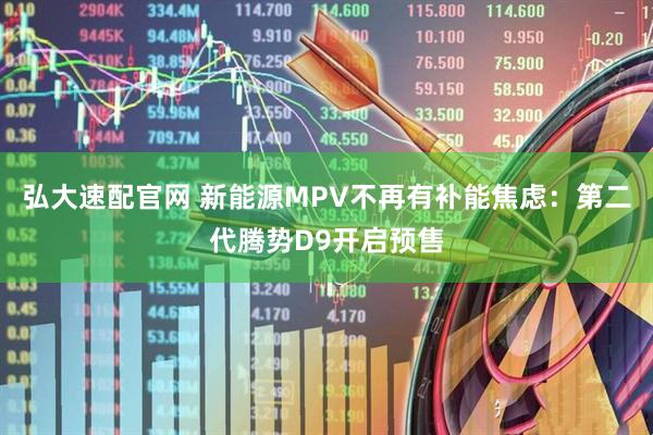 弘大速配官网 新能源MPV不再有补能焦虑：第二代腾势D9开启预售