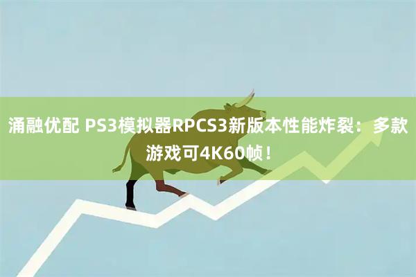 涌融优配 PS3模拟器RPCS3新版本性能炸裂：多款游戏可4K60帧！