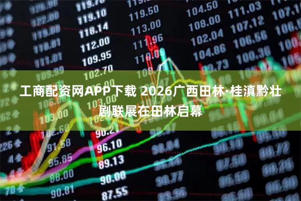 工商配资网APP下载 2026广西田林·桂滇黔壮剧联展在田林启幕