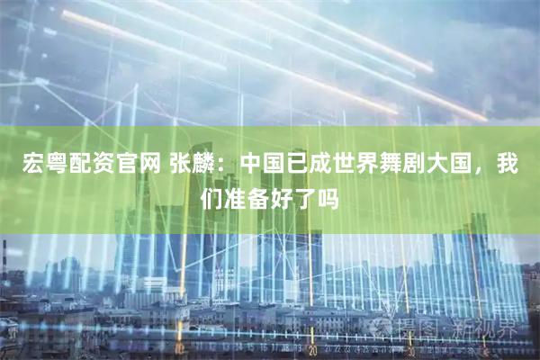 宏粤配资官网 张麟：中国已成世界舞剧大国，我们准备好了吗