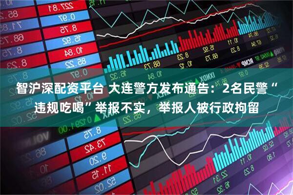 智沪深配资平台 大连警方发布通告：2名民警“违规吃喝”举报不实，举报人被行政拘留