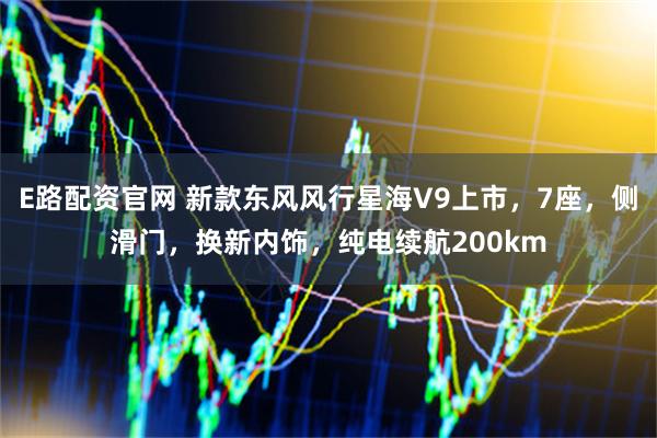 E路配资官网 新款东风风行星海V9上市，7座，侧滑门，换新内饰，纯电续航200km